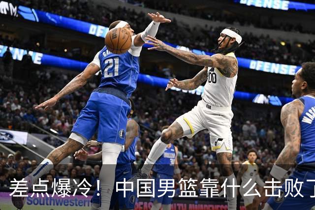 差点爆冷！中国男篮靠什么击败了沙特？球迷喷的最凶之人立大功！