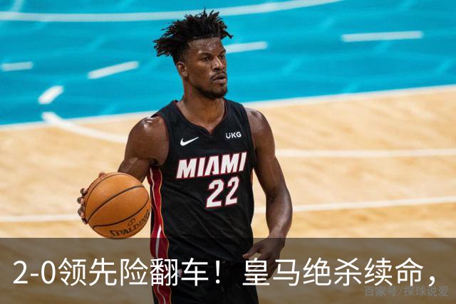 2-0领先险翻车！皇马绝杀续命，姆巴佩西甲通杀，穆帅保守留有隐患